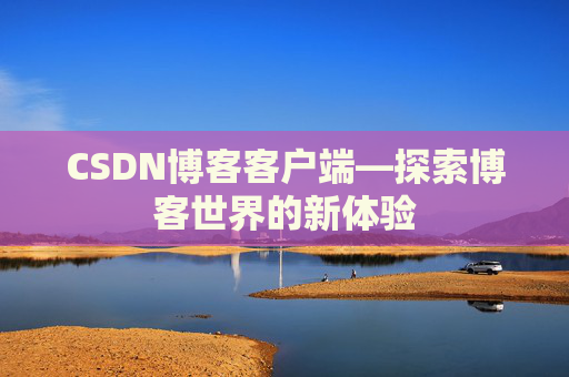 CSDN博客客户端—探索博客世界的新体验