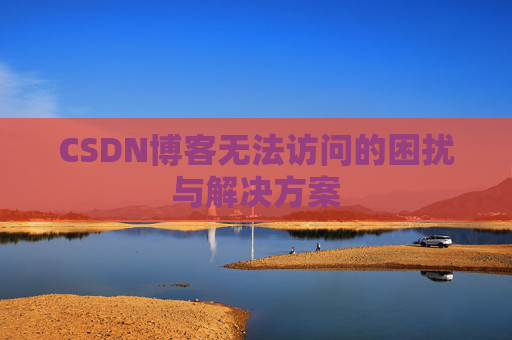 CSDN博客无法访问的困扰与解决方案